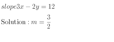The slope of 3x-2y=12 is m= 3/2